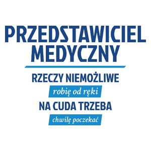 Przedstawiciel Medyczny - Rzeczy Niemożliwe Robię Od Ręki - Na Cuda Trzeba Chwilę Poczekać - Kubek Biały