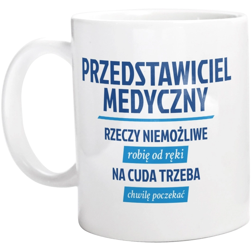 Przedstawiciel Medyczny - Rzeczy Niemożliwe Robię Od Ręki - Na Cuda Trzeba Chwilę Poczekać - Kubek Biały