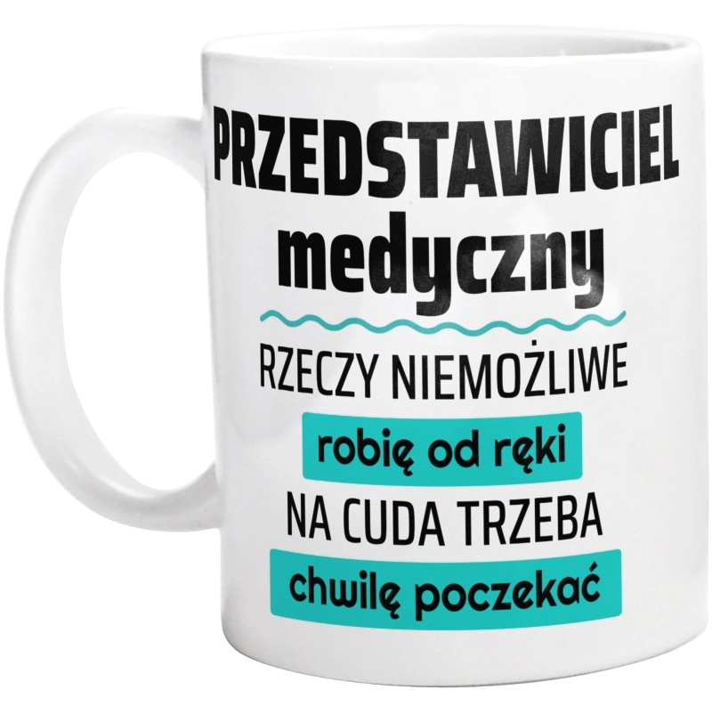 Przedstawiciel Medyczny - Rzeczy Niemożliwe Robię Od Ręki - Na Cuda Trzeba Chwilę Poczekać - Kubek Biały