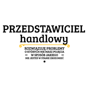 Przedstawiciel Handlowy - Rozwiązuje Problemy O Których Nie Masz Pojęcia - Kubek Biały