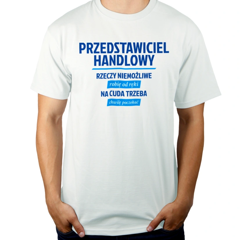 Przedstawiciel Handlowy - Rzeczy Niemożliwe Robię Od Ręki - Na Cuda Trzeba Chwilę Poczekać - Męska Koszulka Biała