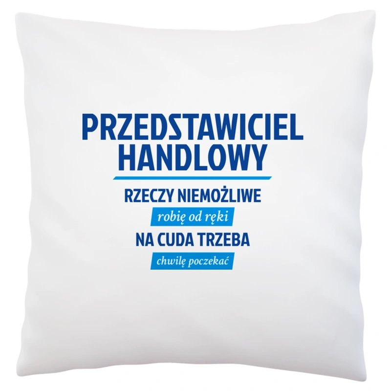 Przedstawiciel Handlowy - Rzeczy Niemożliwe Robię Od Ręki - Na Cuda Trzeba Chwilę Poczekać - Poduszka Biała