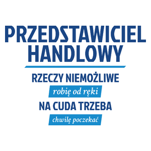 Przedstawiciel Handlowy - Rzeczy Niemożliwe Robię Od Ręki - Na Cuda Trzeba Chwilę Poczekać - Kubek Biały