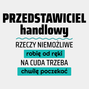 Przedstawiciel Handlowy - Rzeczy Niemożliwe Robię Od Ręki - Na Cuda Trzeba Chwilę Poczekać - Męska Koszulka Biała