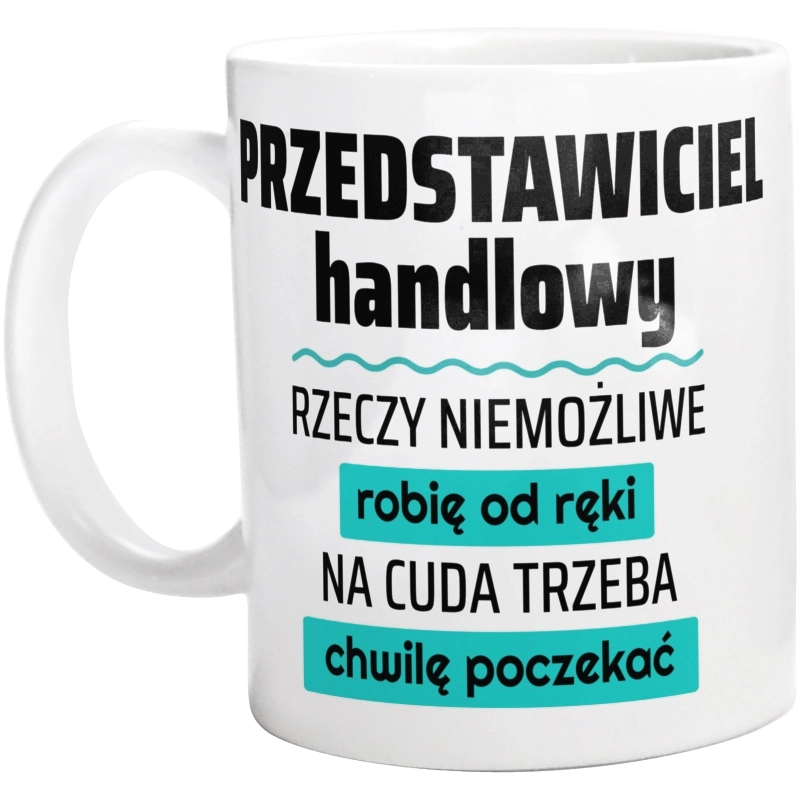 Przedstawiciel Handlowy - Rzeczy Niemożliwe Robię Od Ręki - Na Cuda Trzeba Chwilę Poczekać - Kubek Biały