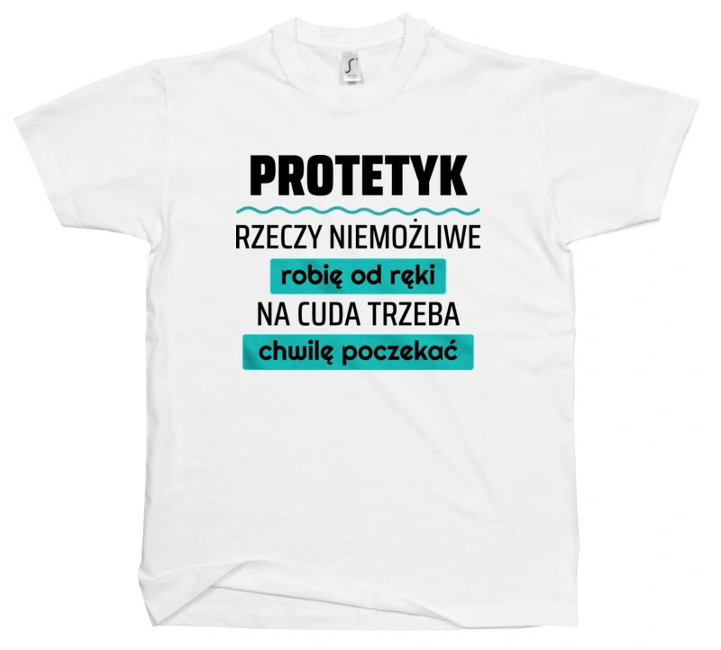 Protetyk - Rzeczy Niemożliwe Robię Od Ręki - Na Cuda Trzeba Chwilę Poczekać - Męska Koszulka Biała