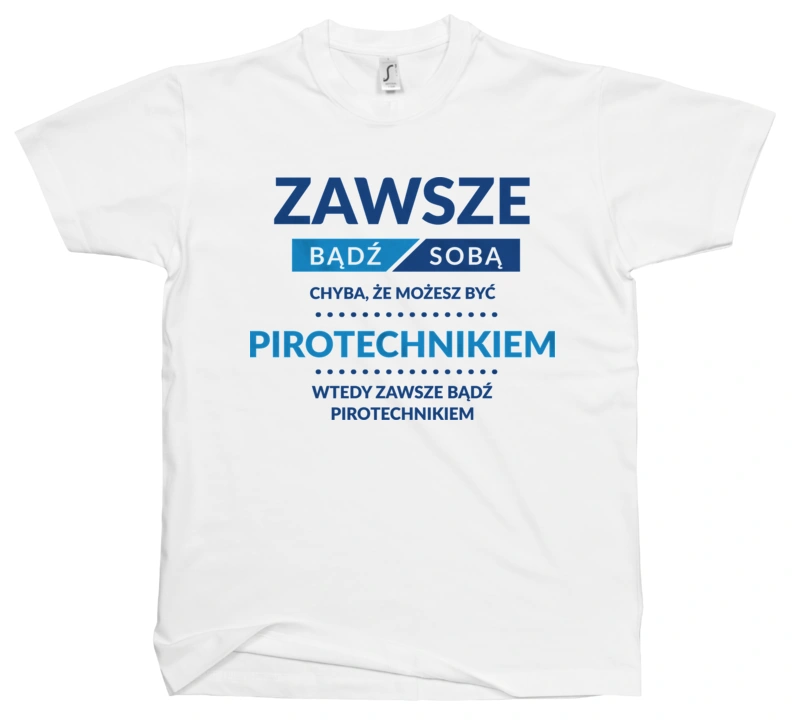 Zawsze Bądź Sobą, Chyba Że Możesz Być Pirotechnikiem - Męska Koszulka Biała