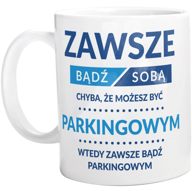 Zawsze Bądź Sobą, Chyba Że Możesz Być Parkingowym - Kubek Biały