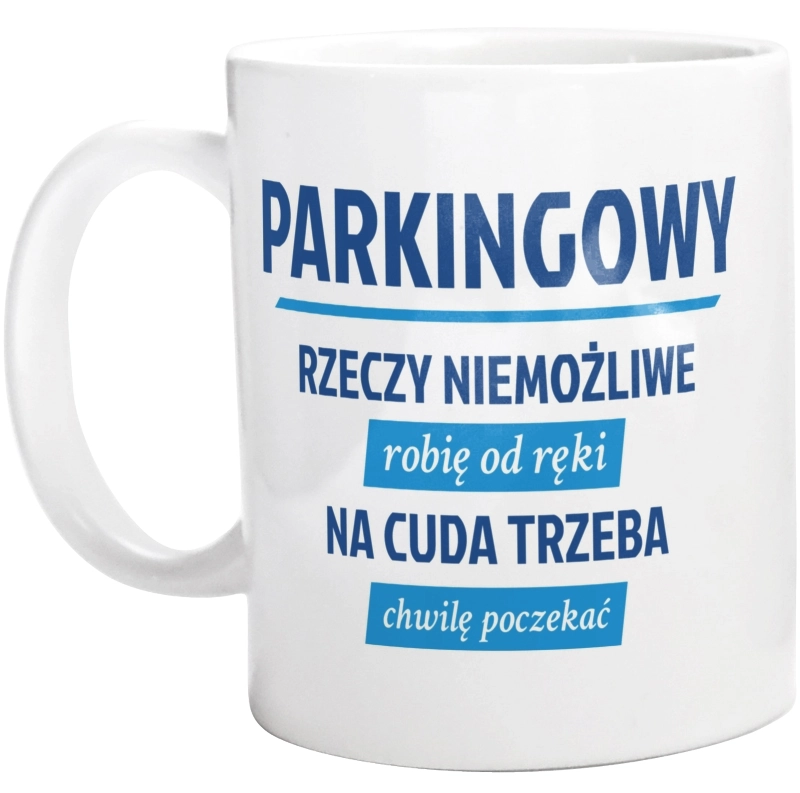 Parkingowy - Rzeczy Niemożliwe Robię Od Ręki - Na Cuda Trzeba Chwilę Poczekać - Kubek Biały