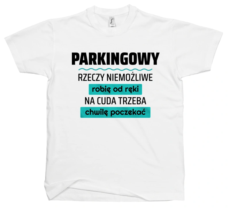 Parkingowy - Rzeczy Niemożliwe Robię Od Ręki - Na Cuda Trzeba Chwilę Poczekać - Męska Koszulka Biała