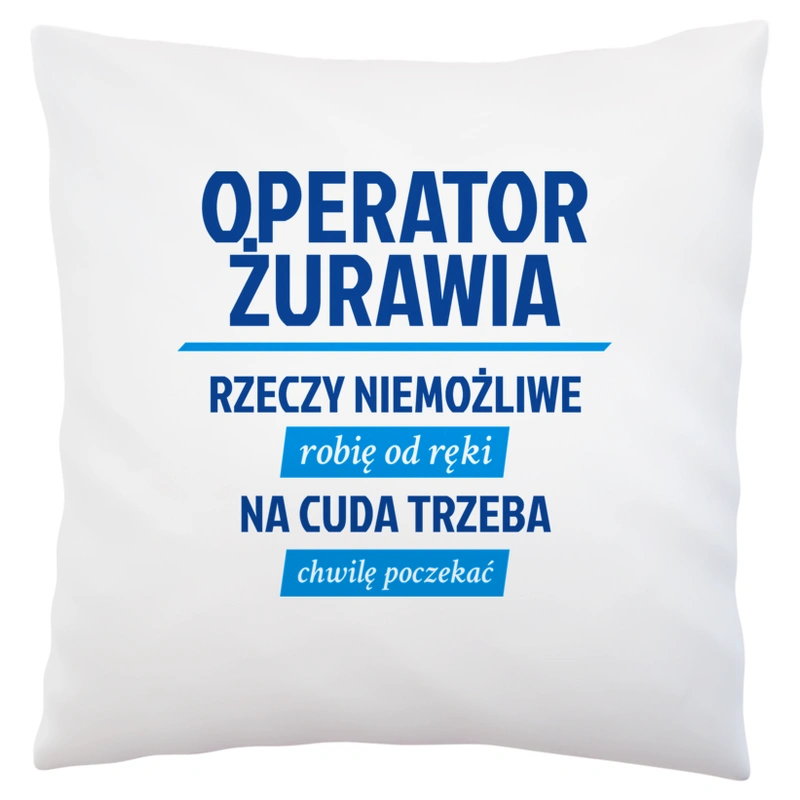 Operator Żurawia - Rzeczy Niemożliwe Robię Od Ręki - Na Cuda Trzeba Chwilę Poczekać - Poduszka Biała