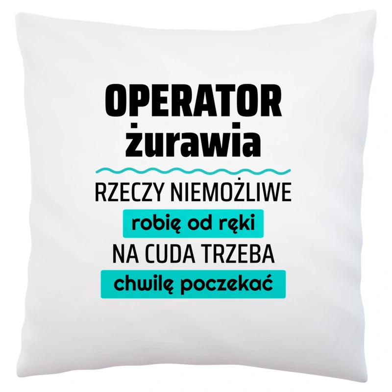 Operator Żurawia - Rzeczy Niemożliwe Robię Od Ręki - Na Cuda Trzeba Chwilę Poczekać - Poduszka Biała