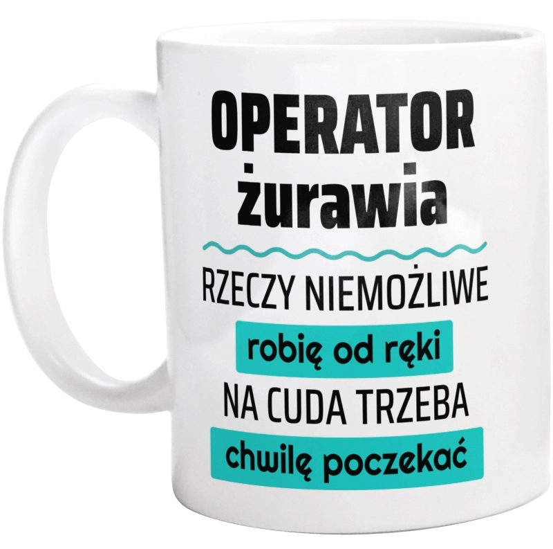 Operator Żurawia - Rzeczy Niemożliwe Robię Od Ręki - Na Cuda Trzeba Chwilę Poczekać - Kubek Biały