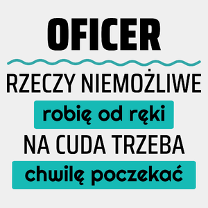 Oficer - Rzeczy Niemożliwe Robię Od Ręki - Na Cuda Trzeba Chwilę Poczekać - Męska Koszulka Biała