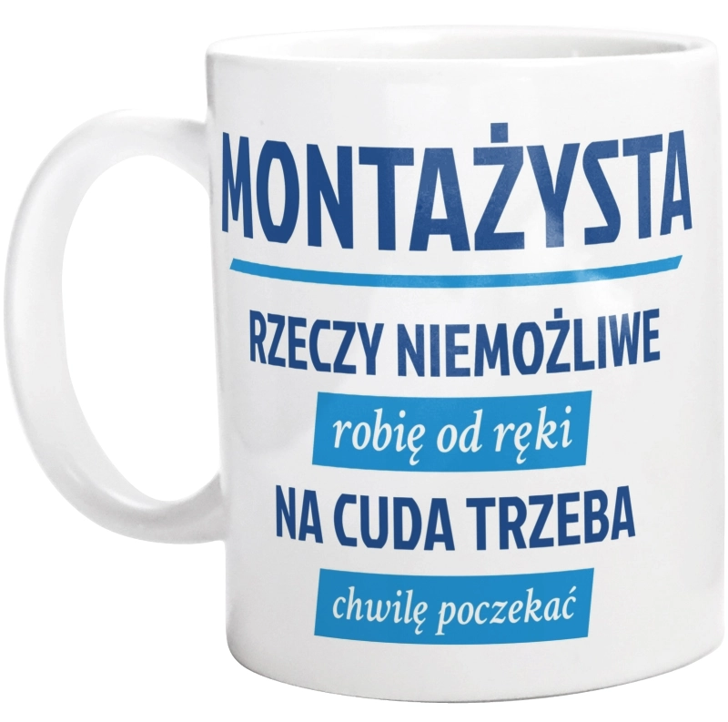 Montażysta - Rzeczy Niemożliwe Robię Od Ręki - Na Cuda Trzeba Chwilę Poczekać - Kubek Biały