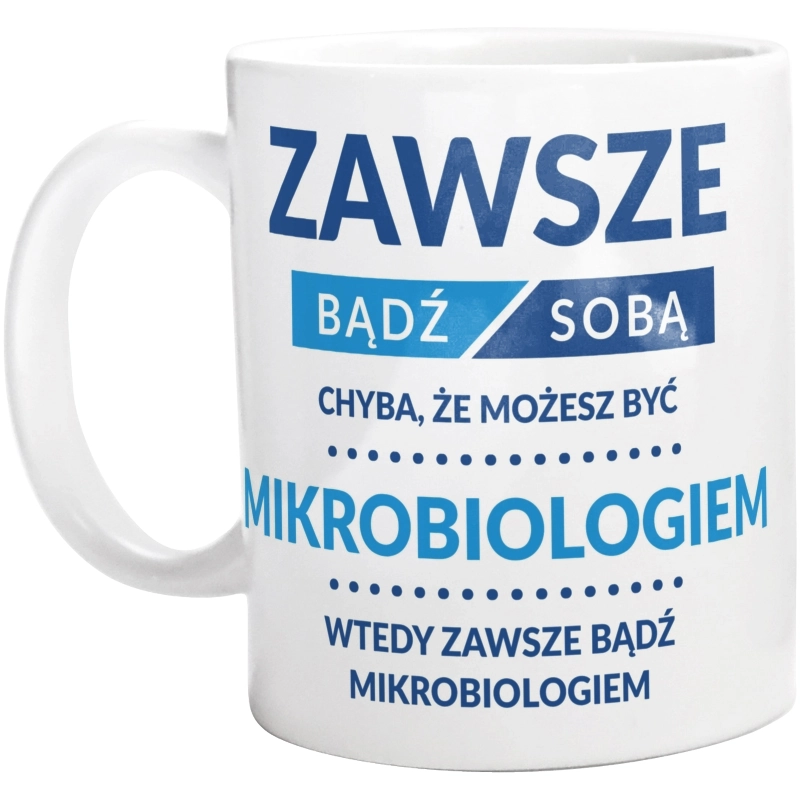 Zawsze Bądź Sobą, Chyba Że Możesz Być Mikrobiologiem - Kubek Biały