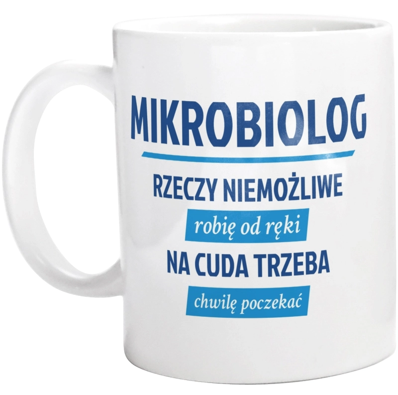 Mikrobiolog - Rzeczy Niemożliwe Robię Od Ręki - Na Cuda Trzeba Chwilę Poczekać - Kubek Biały