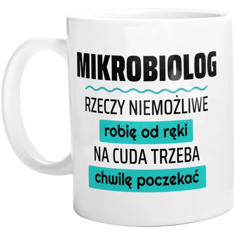 Mikrobiolog - Rzeczy Niemożliwe Robię Od Ręki - Na Cuda Trzeba Chwilę Poczekać - Kubek Biały