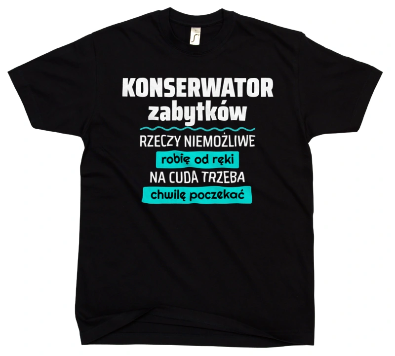 Konserwator Zabytków - Rzeczy Niemożliwe Robię Od Ręki - Na Cuda Trzeba Chwilę Poczekać - Męska Koszulka Czarna