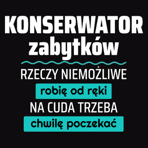 Konserwator Zabytków - Rzeczy Niemożliwe Robię Od Ręki - Na Cuda Trzeba Chwilę Poczekać - Męska Koszulka Czarna