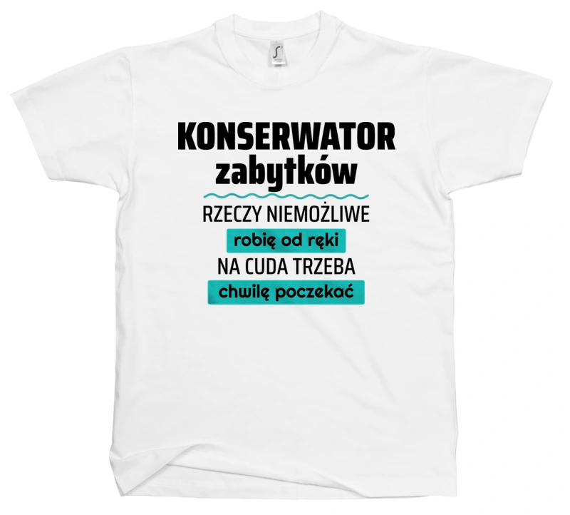 Konserwator Zabytków - Rzeczy Niemożliwe Robię Od Ręki - Na Cuda Trzeba Chwilę Poczekać - Męska Koszulka Biała