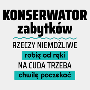 Konserwator Zabytków - Rzeczy Niemożliwe Robię Od Ręki - Na Cuda Trzeba Chwilę Poczekać - Męska Koszulka Biała