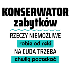 Konserwator Zabytków - Rzeczy Niemożliwe Robię Od Ręki - Na Cuda Trzeba Chwilę Poczekać - Kubek Biały