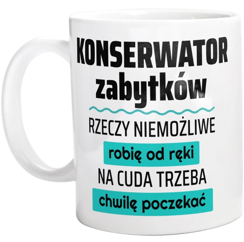 Konserwator Zabytków - Rzeczy Niemożliwe Robię Od Ręki - Na Cuda Trzeba Chwilę Poczekać - Kubek Biały