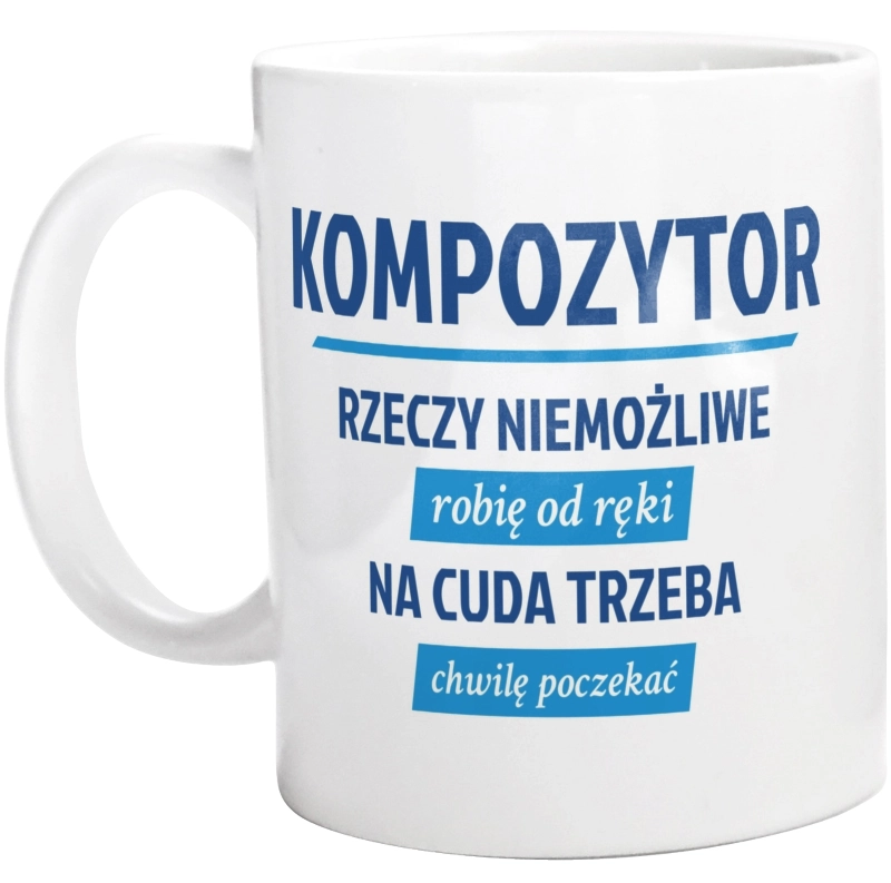 Kompozytor - Rzeczy Niemożliwe Robię Od Ręki - Na Cuda Trzeba Chwilę Poczekać - Kubek Biały