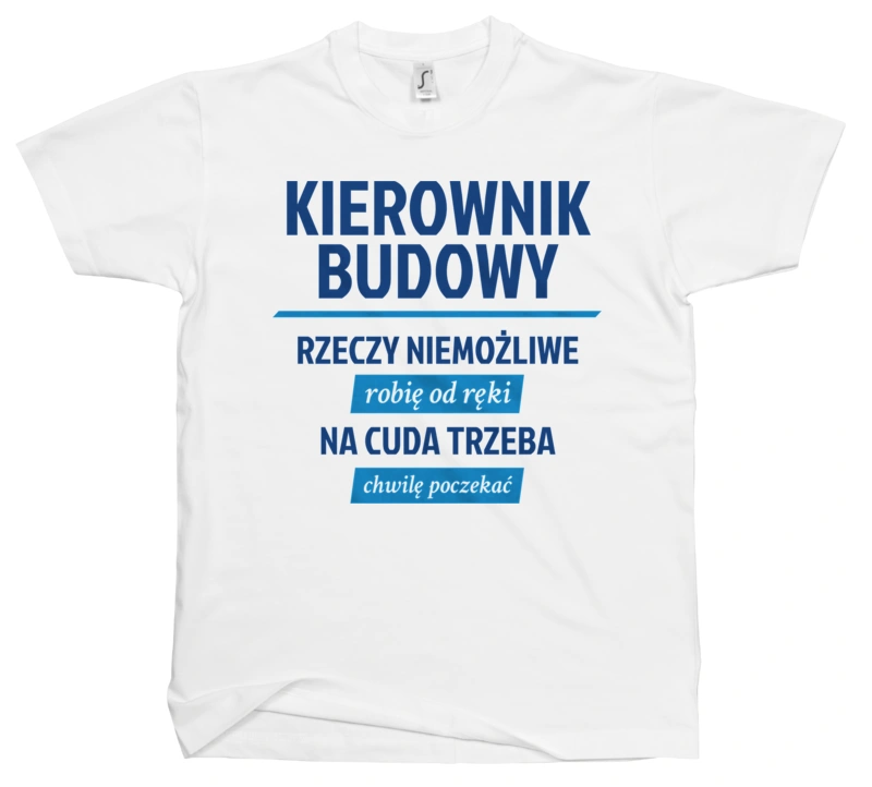 Kierownik Budowy - Rzeczy Niemożliwe Robię Od Ręki - Na Cuda Trzeba Chwilę Poczekać - Męska Koszulka Biała