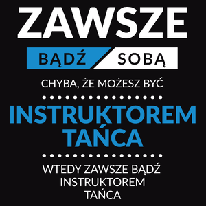 Zawsze Bądź Sobą, Chyba Że Możesz Być Instruktorem Tańca - Męska Koszulka Czarna