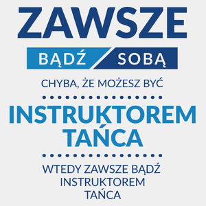 Zawsze Bądź Sobą, Chyba Że Możesz Być Instruktorem Tańca - Męska Koszulka Biała