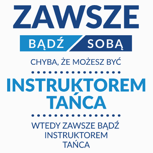 Zawsze Bądź Sobą, Chyba Że Możesz Być Instruktorem Tańca - Poduszka Biała