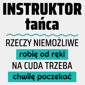 Instruktor Tańca - Rzeczy Niemożliwe Robię Od Ręki - Na Cuda Trzeba Chwilę Poczekać - Męska Koszulka Biała