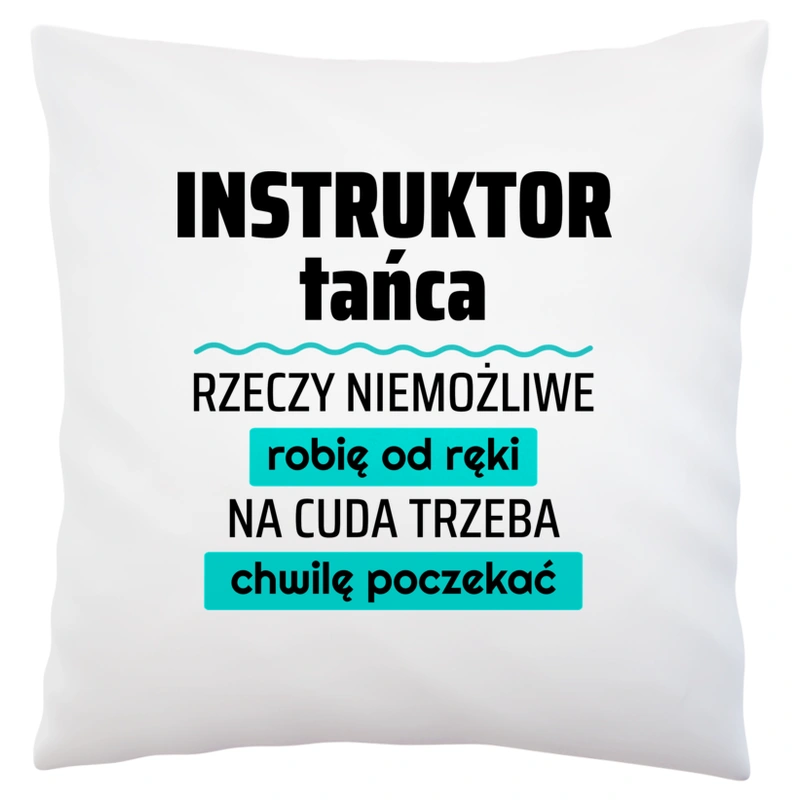 Instruktor Tańca - Rzeczy Niemożliwe Robię Od Ręki - Na Cuda Trzeba Chwilę Poczekać - Poduszka Biała