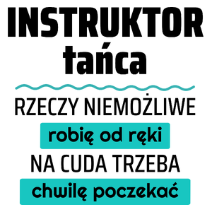 Instruktor Tańca - Rzeczy Niemożliwe Robię Od Ręki - Na Cuda Trzeba Chwilę Poczekać - Kubek Biały