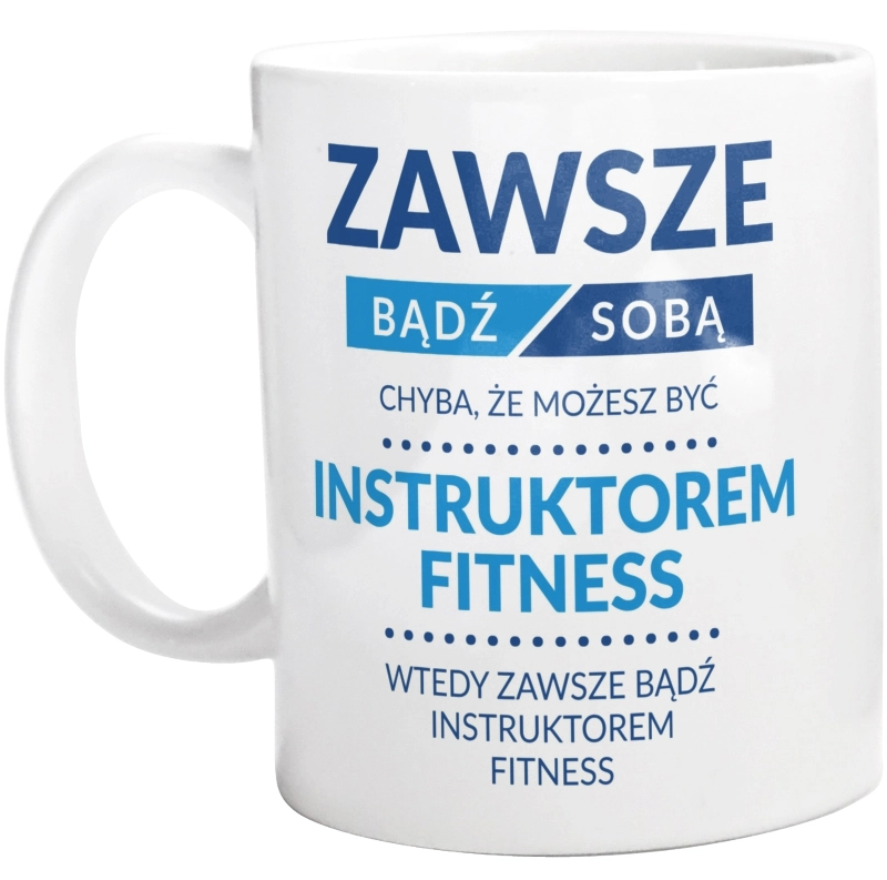 Zawsze Bądź Sobą, Chyba Że Możesz Być Instruktorem Fitness - Kubek Biały