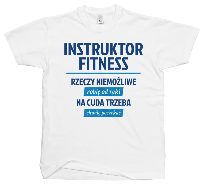 Instruktor Fitness - Rzeczy Niemożliwe Robię Od Ręki - Na Cuda Trzeba Chwilę Poczekać - Męska Koszulka Biała