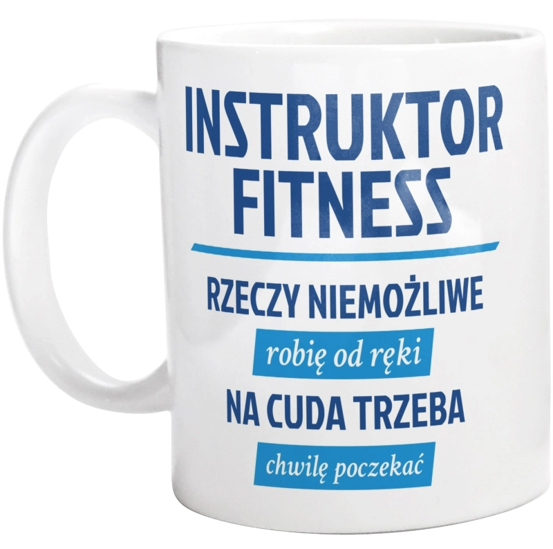 Instruktor Fitness - Rzeczy Niemożliwe Robię Od Ręki - Na Cuda Trzeba Chwilę Poczekać - Kubek Biały