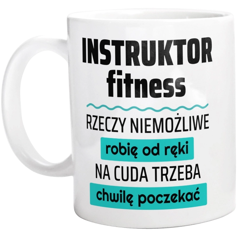 Instruktor Fitness - Rzeczy Niemożliwe Robię Od Ręki - Na Cuda Trzeba Chwilę Poczekać - Kubek Biały