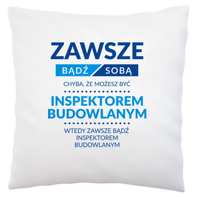 Zawsze Bądź Sobą, Chyba Że Możesz Być Inspektorem Budowlanym - Poduszka Biała