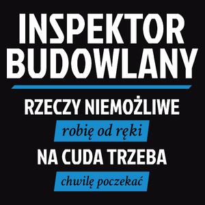 Inspektor Budowlany - Rzeczy Niemożliwe Robię Od Ręki - Na Cuda Trzeba Chwilę Poczekać - Męska Koszulka Czarna