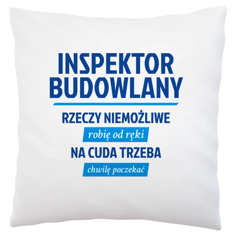 Inspektor Budowlany - Rzeczy Niemożliwe Robię Od Ręki - Na Cuda Trzeba Chwilę Poczekać - Poduszka Biała