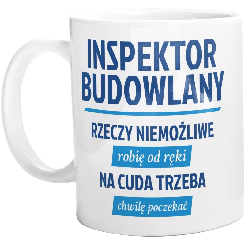 Inspektor Budowlany - Rzeczy Niemożliwe Robię Od Ręki - Na Cuda Trzeba Chwilę Poczekać - Kubek Biały