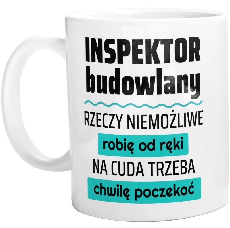 Inspektor Budowlany - Rzeczy Niemożliwe Robię Od Ręki - Na Cuda Trzeba Chwilę Poczekać - Kubek Biały