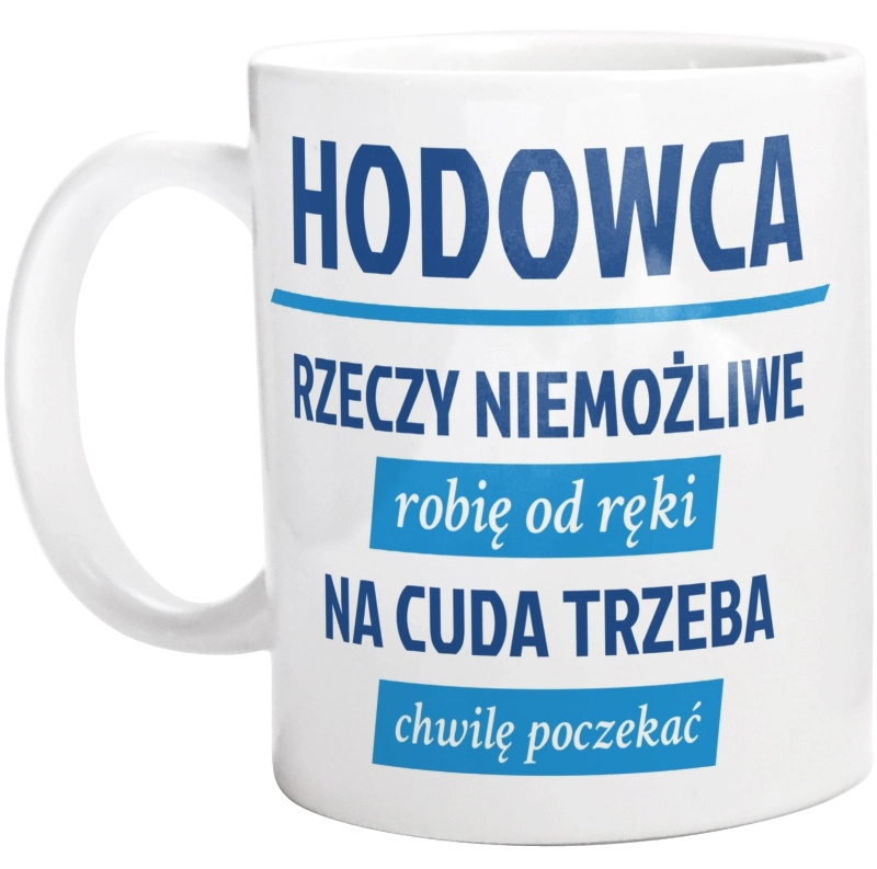 Hodowca - Rzeczy Niemożliwe Robię Od Ręki - Na Cuda Trzeba Chwilę Poczekać - Kubek Biały