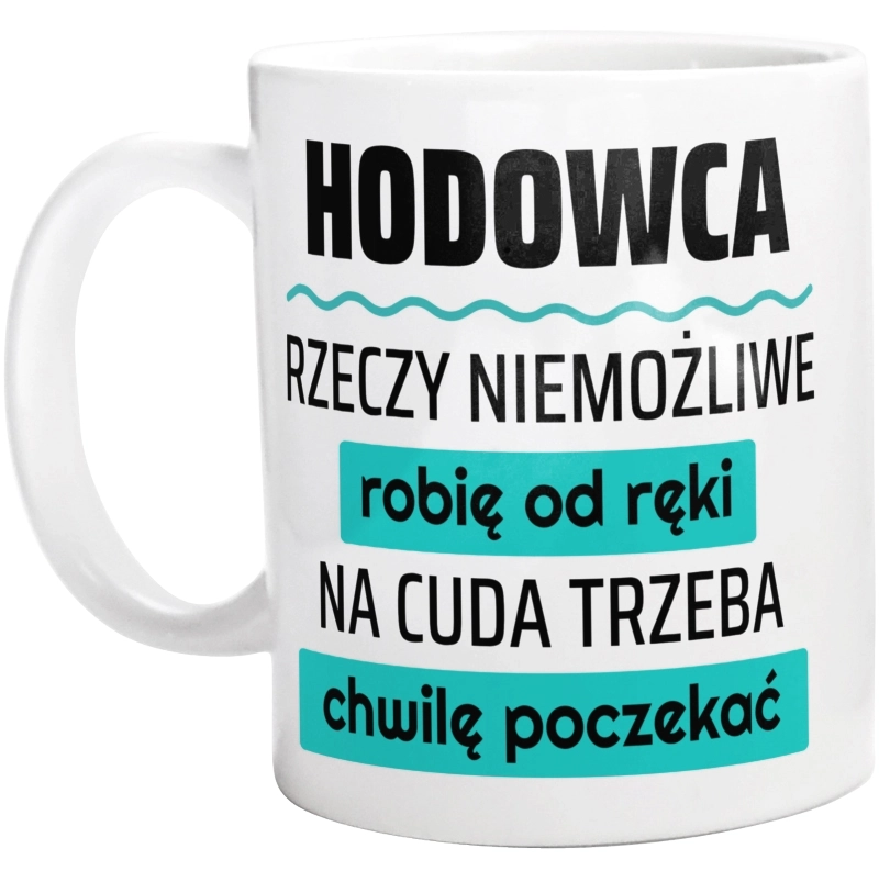 Hodowca - Rzeczy Niemożliwe Robię Od Ręki - Na Cuda Trzeba Chwilę Poczekać - Kubek Biały