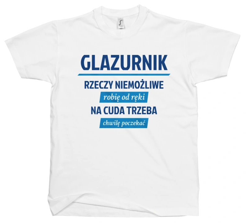 Glazurnik - Rzeczy Niemożliwe Robię Od Ręki - Na Cuda Trzeba Chwilę Poczekać - Męska Koszulka Biała