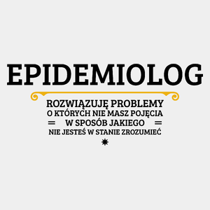 Epidemiolog - Rozwiązuje Problemy O Których Nie Masz Pojęcia - Męska Koszulka Biała