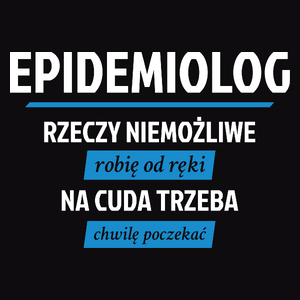 Epidemiolog - Rzeczy Niemożliwe Robię Od Ręki - Na Cuda Trzeba Chwilę Poczekać - Męska Koszulka Czarna